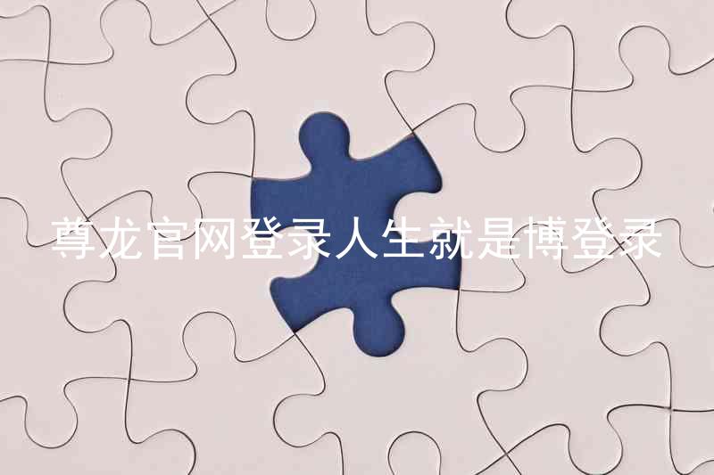 尊龙官网登录人生就是博登录