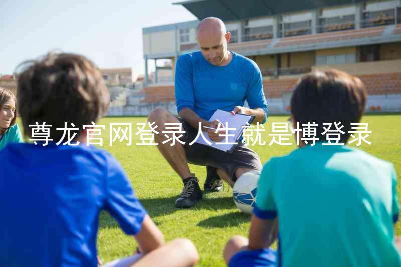 尊龙官网登录人生就是博登录